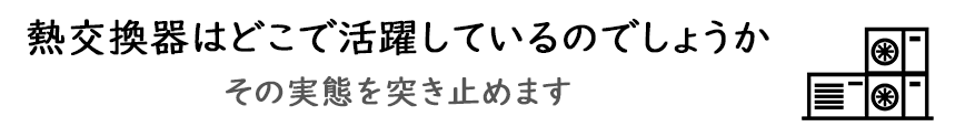 熱交換器はどこで活躍しているのでしょうか